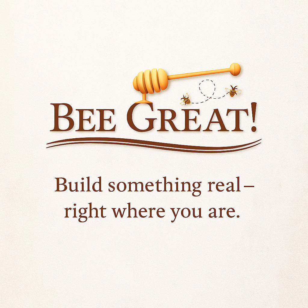 Bee Great logo with honey dipper and bees above the quote “Build something real — right where you are” on a warm cream background — inspirational brand message.
